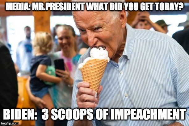 3 scoops of impeachment - rohb/rupe | MEDIA: MR.PRESIDENT WHAT DID YOU GET TODAY? BIDEN:  3 SCOOPS OF IMPEACHMENT | image tagged in joe biden,25th amendment | made w/ Imgflip meme maker