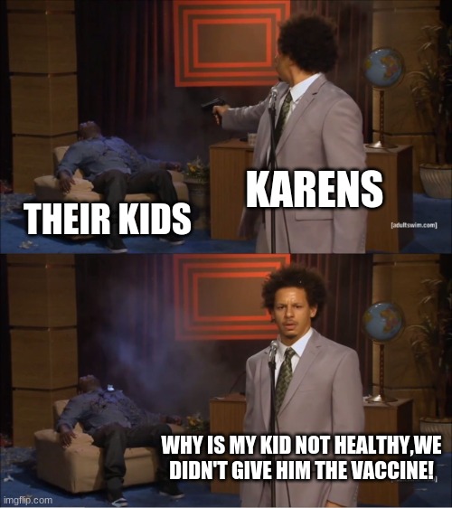 Karen troubles. | KARENS; THEIR KIDS; WHY IS MY KID NOT HEALTHY,WE DIDN'T GIVE HIM THE VACCINE! | image tagged in memes,who killed hannibal | made w/ Imgflip meme maker