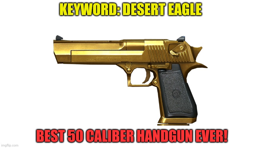 Desert Eagle | KEYWORD: DESERT EAGLE; BEST 50 CALIBER HANDGUN EVER! | image tagged in desert eagle | made w/ Imgflip meme maker