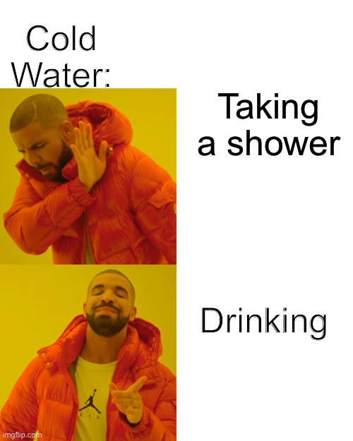 Idk a good title :p | Cold Water:; Taking a shower; Drinking | image tagged in memes,drake hotline bling | made w/ Imgflip meme maker