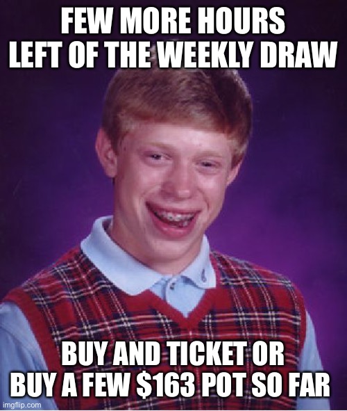 Bad Luck Brian | FEW MORE HOURS LEFT OF THE WEEKLY DRAW; BUY AND TICKET OR BUY A FEW $163 POT SO FAR | image tagged in memes,bad luck brian | made w/ Imgflip meme maker
