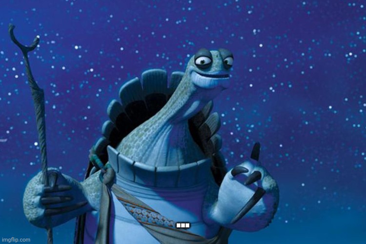 Master Oogway | ... | image tagged in master oogway | made w/ Imgflip meme maker