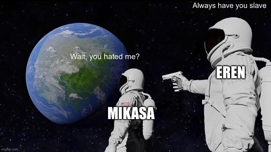 Eren in s4 is a badass | Always have you slave; Wait, you hated me? EREN; MIKASA | image tagged in memes,always has been | made w/ Imgflip meme maker