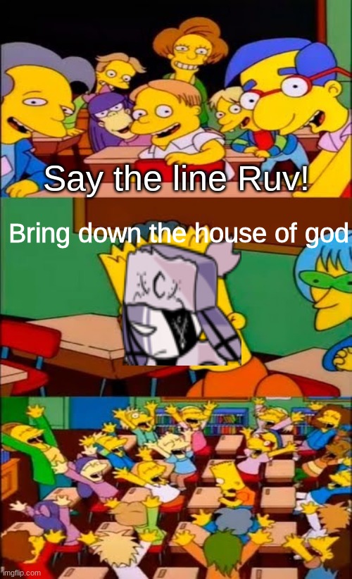 bruh | Say the line Ruv! Bring down the house of god | image tagged in say the line bart simpsons,fnf,ruv | made w/ Imgflip meme maker