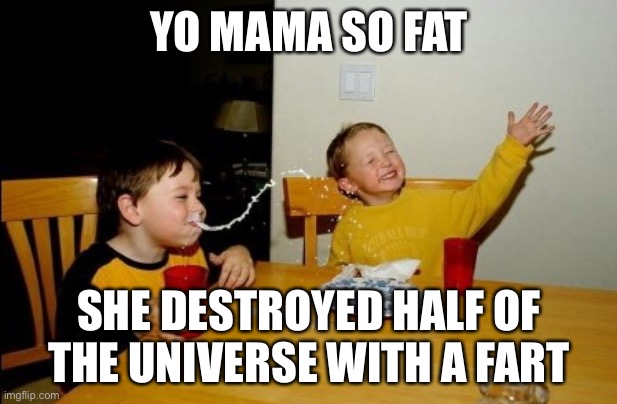 Yo Mamas So Fat Meme | YO MAMA SO FAT SHE DESTROYED HALF OF THE UNIVERSE WITH A FART | image tagged in memes,yo mamas so fat | made w/ Imgflip meme maker