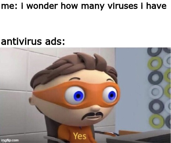 yes | me: i wonder how many viruses i have; antivirus ads: | image tagged in protogent antivirus yes | made w/ Imgflip meme maker