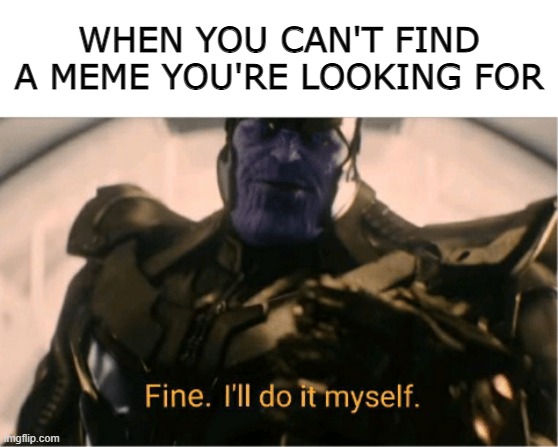 it's hard trying to find a meme you're looking for |  WHEN YOU CAN'T FIND A MEME YOU'RE LOOKING FOR | image tagged in fine ill do it myself thanos,meme | made w/ Imgflip meme maker
