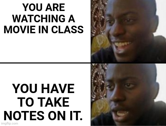 Oh yeah! Oh no... | YOU ARE WATCHING A MOVIE IN CLASS; YOU HAVE TO TAKE NOTES ON IT. | image tagged in oh yeah oh no,school,relatable | made w/ Imgflip meme maker