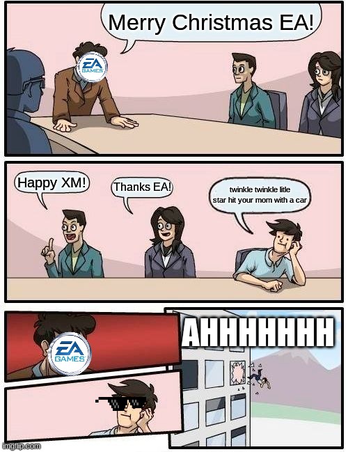 Merry Christmas EA! | Merry Christmas EA! Happy XM! Thanks EA! twinkle twinkle litle star hit your mom with a car; AHHHHHHH | image tagged in memes,boardroom meeting suggestion | made w/ Imgflip meme maker