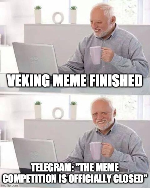 Hide the Pain Harold Meme | VEKING MEME FINISHED; TELEGRAM: "THE MEME COMPETITION IS OFFICIALLY CLOSED" | image tagged in memes,hide the pain harold | made w/ Imgflip meme maker