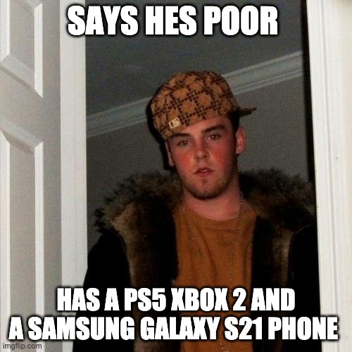 Scumbag Steve Meme | SAYS HES POOR; HAS A PS5 XBOX 2 AND A SAMSUNG GALAXY S21 PHONE | image tagged in memes,scumbag steve | made w/ Imgflip meme maker