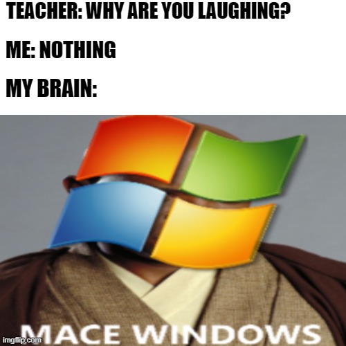 Mace Windows |  TEACHER: WHY ARE YOU LAUGHING? ME: NOTHING; MY BRAIN: | image tagged in star wars,memes,windows | made w/ Imgflip meme maker