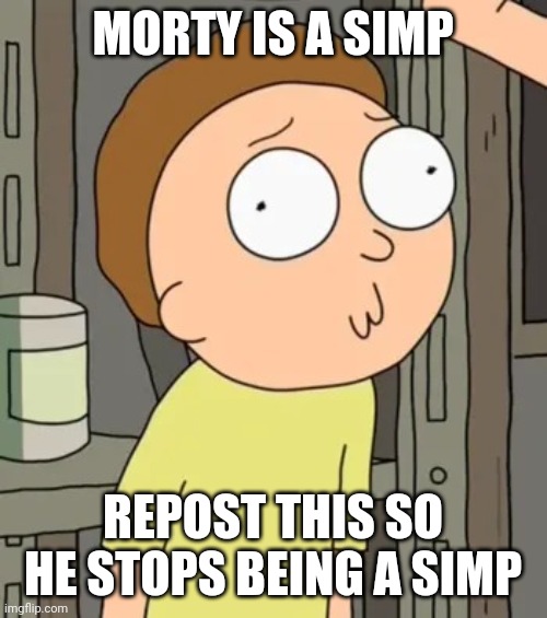 Morty Smith | MORTY IS A SIMP; REPOST THIS SO HE STOPS BEING A SIMP | image tagged in morty smith | made w/ Imgflip meme maker