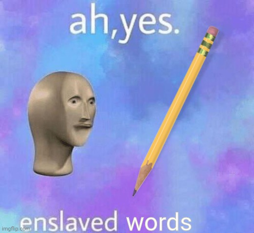 Pencils, ah yes. | words | image tagged in ah yes enslaved,memes,funny,surreal,pencil,barney will eat all of your delectable biscuits | made w/ Imgflip meme maker