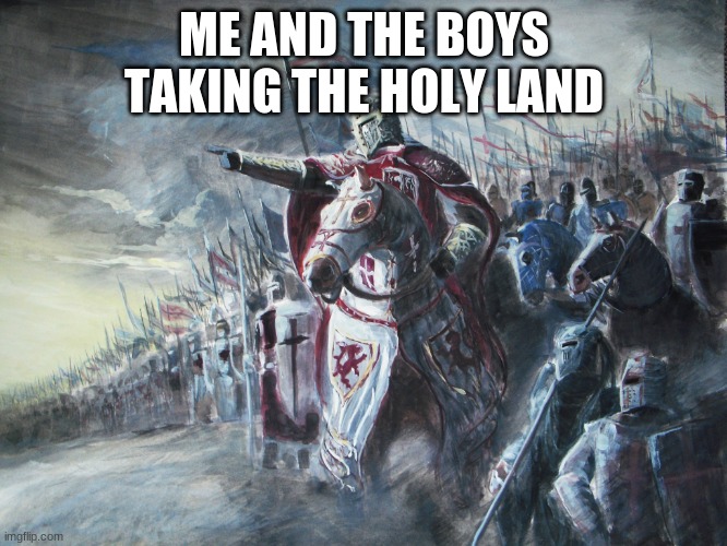 Crusader | ME AND THE BOYS TAKING THE HOLY LAND | image tagged in crusader | made w/ Imgflip meme maker