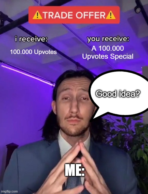 Trade Offer | 100.000 Upvotes; A 100.000 Upvotes Special; Good idea? ME: | image tagged in trade offer | made w/ Imgflip meme maker