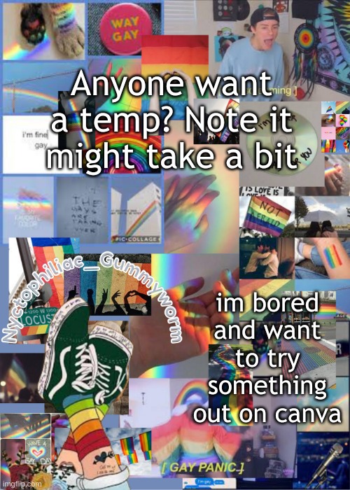 .-. | Anyone want a temp? Note it might take a bit; im bored and want to try something out on canva | image tagged in i've out gayed myself with this temp | made w/ Imgflip meme maker