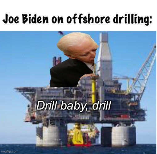 Mmmmm, smells like “campaign contributions” | Joe Biden on offshore drilling:; Drill baby, drill | image tagged in politics lol,memes | made w/ Imgflip meme maker