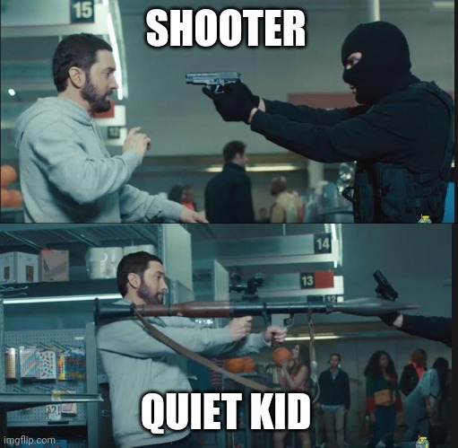 eminem rocket launcher | SHOOTER QUIET KID | image tagged in eminem rocket launcher | made w/ Imgflip meme maker