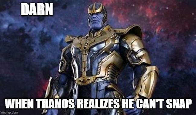 when thanos realizes he can't snap | DARN; WHEN THANOS REALIZES HE CAN'T SNAP | image tagged in marvel | made w/ Imgflip meme maker