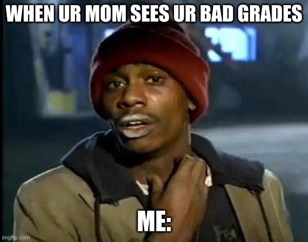 Y'all Got Any More Of That | WHEN UR MOM SEES UR BAD GRADES; ME: | image tagged in memes,y'all got any more of that | made w/ Imgflip meme maker