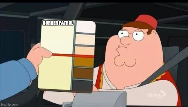 Peter Griffin skin color chart race terrorist blank | BORDER PATROL | image tagged in peter griffin skin color chart race terrorist blank | made w/ Imgflip meme maker
