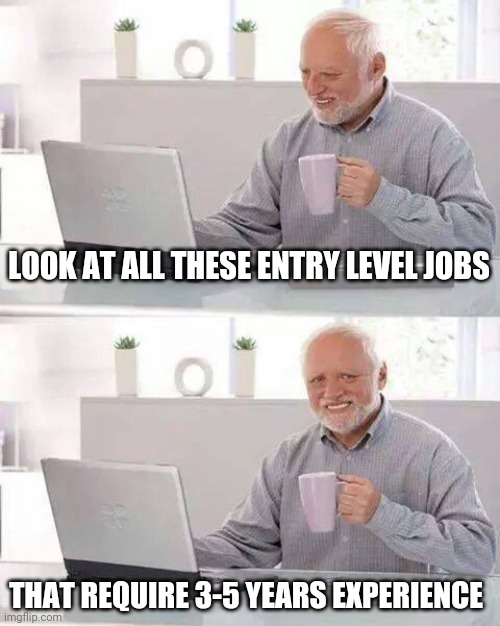 Hide the Pain Harold | LOOK AT ALL THESE ENTRY LEVEL JOBS; THAT REQUIRE 3-5 YEARS EXPERIENCE | image tagged in memes,hide the pain harold | made w/ Imgflip meme maker