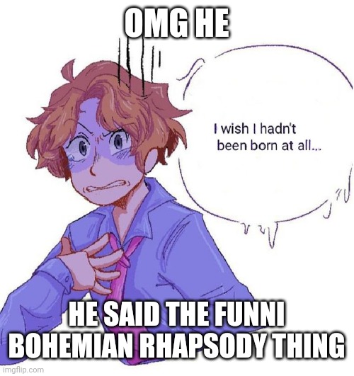 Iz very funni amirite m8s | OMG HE; HE SAID THE FUNNI BOHEMIAN RHAPSODY THING | made w/ Imgflip meme maker