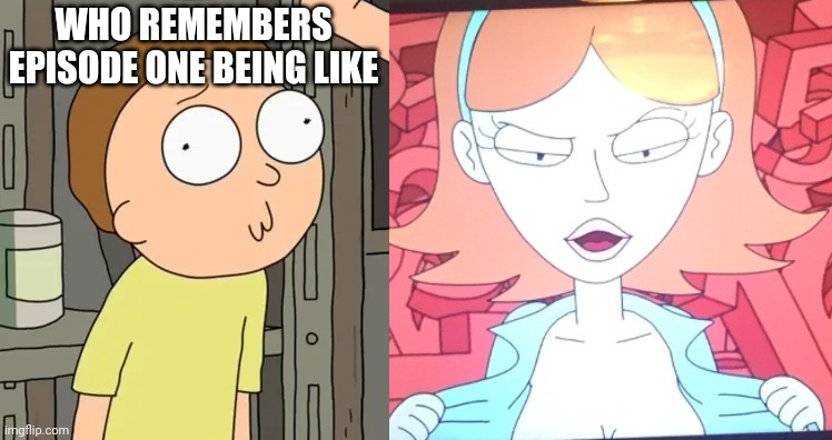 WHO REMEMBERS EPISODE ONE BEING LIKE | image tagged in morty smith,rick and morty jessica boobs | made w/ Imgflip meme maker
