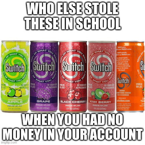 childhood. at least some things never go away | WHO ELSE STOLE THESE IN SCHOOL; WHEN YOU HAD NO MONEY IN YOUR ACCOUNT | image tagged in the switch,memes,funny,nostalgia,school | made w/ Imgflip meme maker