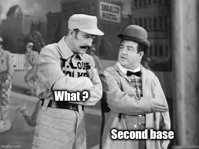 Abbott and Costello Who's on First | What ? Second base | image tagged in abbott and costello who's on first | made w/ Imgflip meme maker