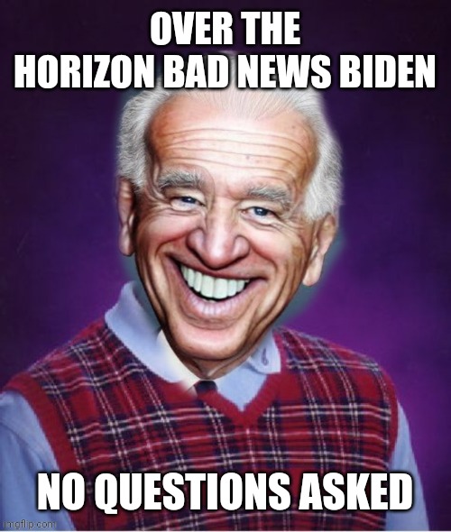 Who me | OVER THE HORIZON BAD NEWS BIDEN; NO QUESTIONS ASKED | image tagged in funny memes | made w/ Imgflip meme maker