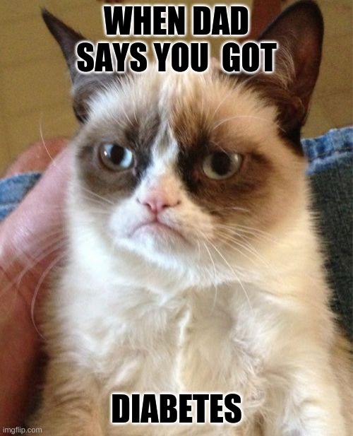 Come on man | WHEN DAD SAYS YOU  GOT; DIABETES | image tagged in memes,grumpy cat,diabetes | made w/ Imgflip meme maker