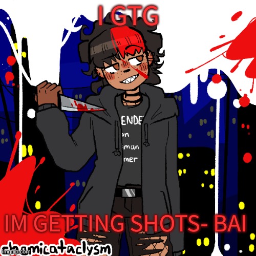 I forgot to post this so i told my dad i forgot to tell my friend something | I GTG; IM GETTING SHOTS- BAI | image tagged in lmao im a cereal killer now | made w/ Imgflip meme maker