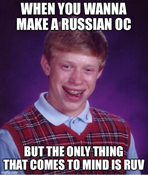 Crud | WHEN YOU WANNA MAKE A RUSSIAN OC; BUT THE ONLY THING THAT COMES TO MIND IS RUV | image tagged in memes,bad luck brian | made w/ Imgflip meme maker