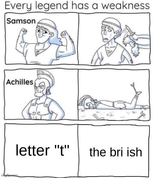 mmmhhhhmmm | letter "t"; the bri ish | image tagged in every legend has a weakness | made w/ Imgflip meme maker