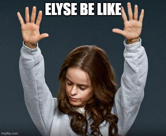 Praise the lord | ELYSE BE LIKE | image tagged in praise the lord | made w/ Imgflip meme maker