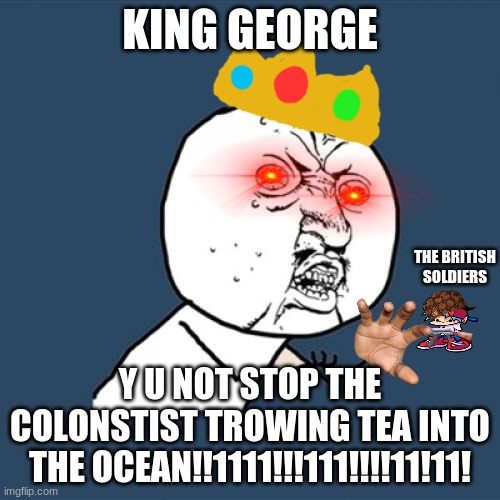 Britain is in Control | KING GEORGE; THE BRITISH SOLDIERS; Y U NOT STOP THE COLONSTIST TROWING TEA INTO THE OCEAN!!1111!!!111!!!!11!11! | image tagged in memes,y u no | made w/ Imgflip meme maker