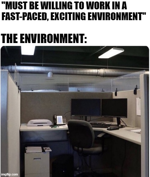 Help wanted | "MUST BE WILLING TO WORK IN A
FAST-PACED, EXCITING ENVIRONMENT"; THE ENVIRONMENT: | image tagged in work sucks | made w/ Imgflip meme maker
