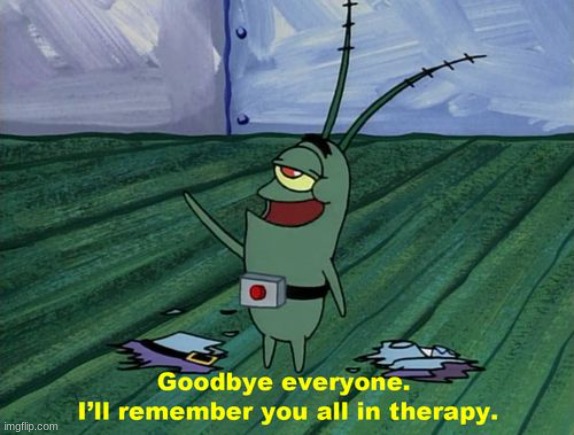 Goodbye everyone, I'll remember you all in therapy | image tagged in goodbye everyone i'll remember you all in therapy | made w/ Imgflip meme maker