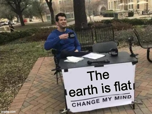 Change My Mind Meme | The earth is flat | image tagged in memes,change my mind | made w/ Imgflip meme maker