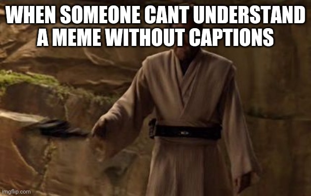 Star wars fans get this | WHEN SOMEONE CANT UNDERSTAND A MEME WITHOUT CAPTIONS | image tagged in so uncivilized | made w/ Imgflip meme maker