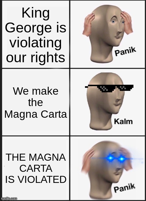 The Magna Carta in a Nutshell | King George is violating our rights; We make the Magna Carta; THE MAGNA CARTA IS VIOLATED | image tagged in memes,panik kalm panik | made w/ Imgflip meme maker