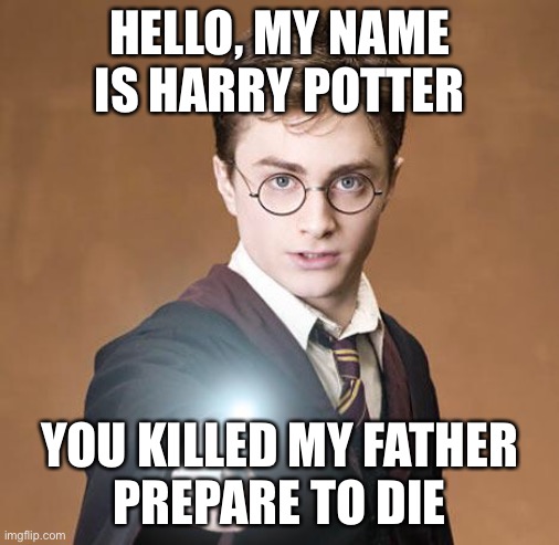 i’ve been watching and reading these for the first time recently, so this joke came into my head | HELLO, MY NAME IS HARRY POTTER; YOU KILLED MY FATHER
PREPARE TO DIE | image tagged in harry potter casting a spell,funny,harry potter,the princess bride,movies | made w/ Imgflip meme maker