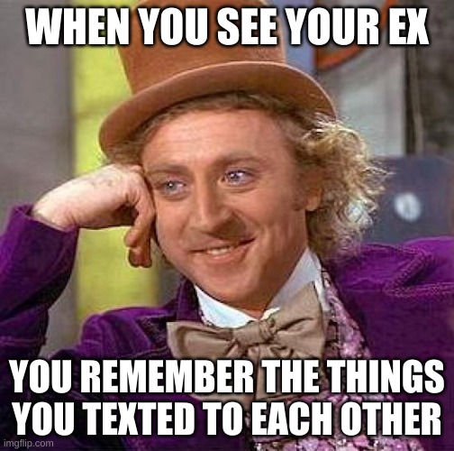 Creepy Condescending Wonka | WHEN YOU SEE YOUR EX; YOU REMEMBER THE THINGS YOU TEXTED TO EACH OTHER | image tagged in memes,creepy condescending wonka | made w/ Imgflip meme maker