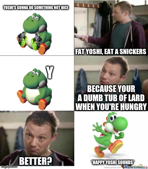 Snickers | YOSHI'S GONNA DO SOMETHING NOT NICE; FAT YOSHI, EAT A SNICKERS; Y; BECAUSE YOUR A DUMB TUB OF LARD WHEN YOU'RE HUNGRY; BETTER? *HAPPY YOSHI SOUNDS* | image tagged in snickers | made w/ Imgflip meme maker