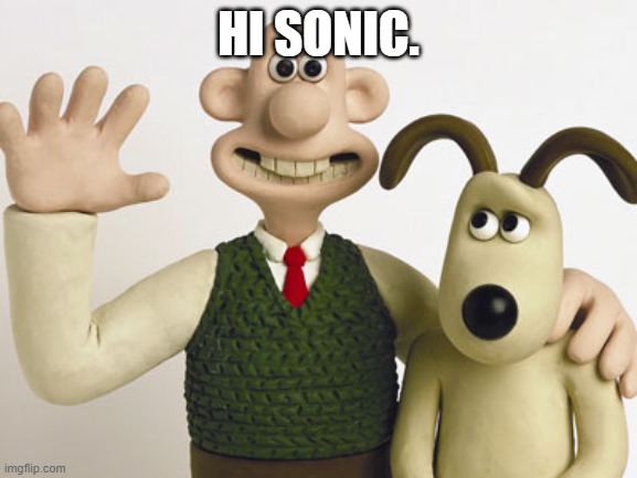 Wallace and gromit  | HI SONIC. | image tagged in wallace and gromit | made w/ Imgflip meme maker