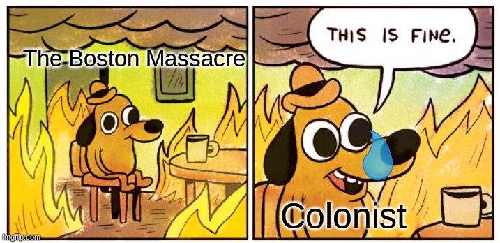 The Great Massacre in a nutshell | The Boston Massacre; Colonist | image tagged in memes,this is fine | made w/ Imgflip meme maker