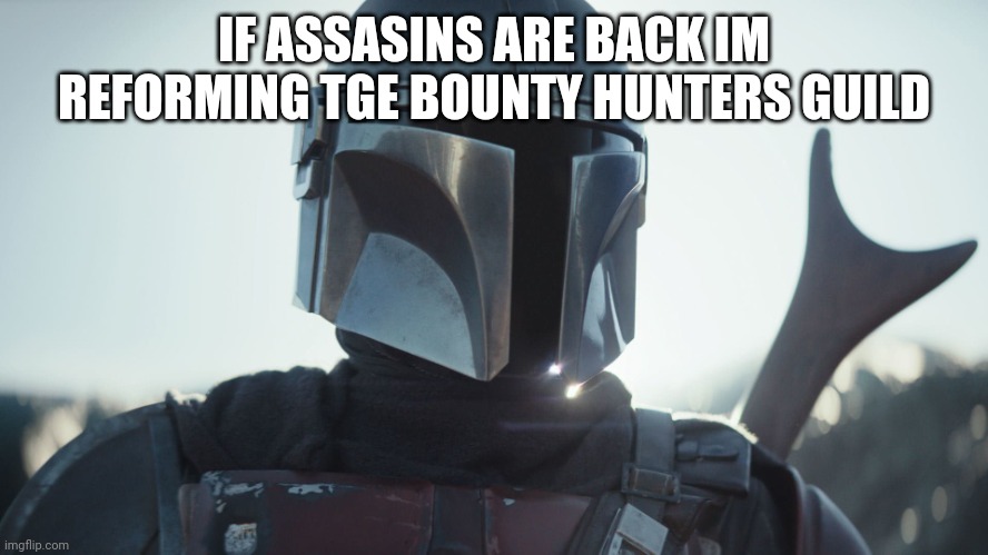 To assasinate the asassins | IF ASSASINS ARE BACK IM REFORMING TGE BOUNTY HUNTERS GUILD | image tagged in the mandalorian | made w/ Imgflip meme maker