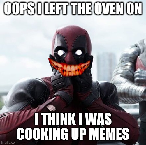 This is a recreation of my old meme |  OOPS I LEFT THE OVEN ON; I THINK I WAS COOKING UP MEMES | image tagged in memes,deadpool surprised | made w/ Imgflip meme maker